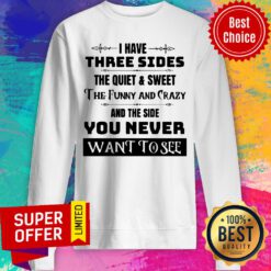 I Have Three Sides The Quiet And Sweet And The Side You Never Want To See Sweatshirt