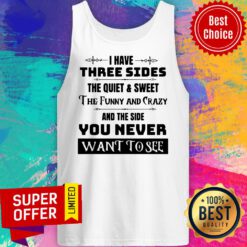 I Have Three Sides The Quiet And Sweet And The Side You Never Want To See Tank Top