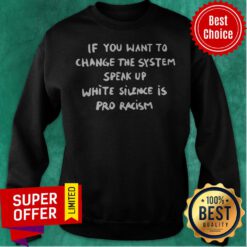 If You Want To Change The System Speak Up White Silence Is Pro Racism Sweatshirt