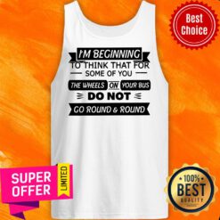 I’m Beginning To Think That For Some Of You The Wheels On Your Bus Do Not Go Round And Round Tank Top