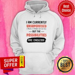 I’m Currently Unsupervised I Know It Freaks Me Out Too But The Possibilities Hoodie