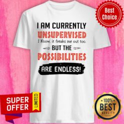 I’m Currently Unsupervised I Know It Freaks Me Out Too But The Possibilities Shirt