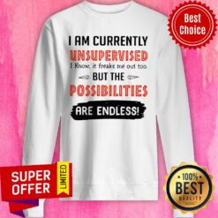 I’m Currently Unsupervised I Know It Freaks Me Out Too But The Possibilities Sweatshirt