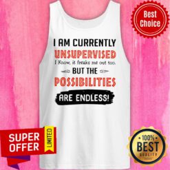 I’m Currently Unsupervised I Know It Freaks Me Out Too But The Possibilities Tank Top