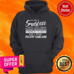 I’m Not A Smartass I Am A Skilled Trained Professional In Pointing Out The Obvious And I Speak Fluent Sarcasm Hoodie