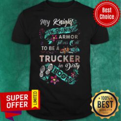 My Knight In Shining Armor Turns Out To Be A Trucker In Dirty Boots Shirt