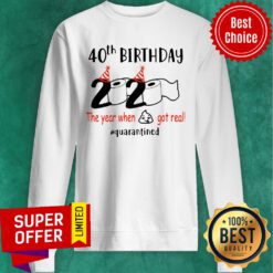 Nice 40th Birthday 2020 The Year When Shit Got Real Quarantied Sweatshirt