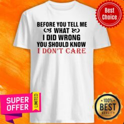 Nice Before You Tell Me What I Did Wrong You Should Know I Don’t Care Shirt