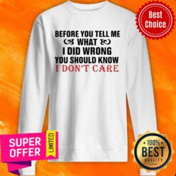 Nice Before You Tell Me What I Did Wrong You Should Know I Don’t Care Sweatshirt