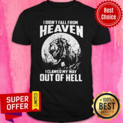 Nice I Didn’t Fall From Heaven I Clawed My Way Out Of Hell Shirt