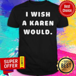 Nice I Wish A Karen Would Shirt