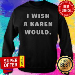 Nice I Wish A Karen Would Sweatshirt