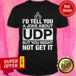 Nice I'd Tell You A Joke About Udp But You Might Not Get It Shirt