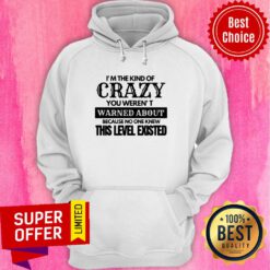 Nice I’m The Kind Of Crazy You Weren’t Warned About Because No One Knew This Level Existed Hoodie