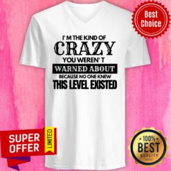 Nice I’m The Kind Of Crazy You Weren’t Warned About Because No One Knew This Level Existed V-neck