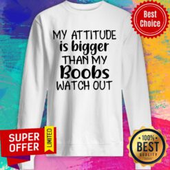 Nice My Attitude Is Bigger Than My Boobs Watch Out Sweatshirt