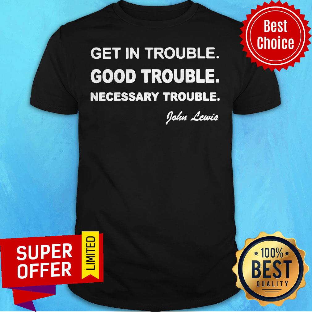 Official Get In Trouble Good Trouble Necessary Trouble Shirt Official Get In Trouble Good Trouble Necessary Trouble Shirt