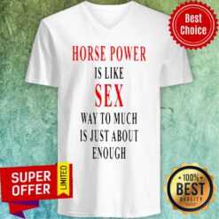 Official Horse Power Is Like Sex Way To Much Is Just About Enough V-neck