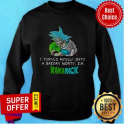 Official I Turned Myself Into A Saiyan Morty I'm Kakarick Sweatshirt