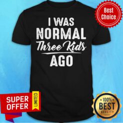 Official I Was Normal Three Kids Ago Shirt