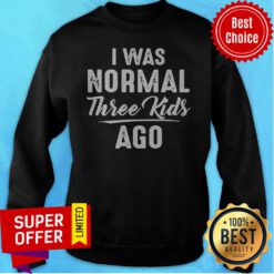 Official I Was Normal Three Kids Ago Sweatshirt