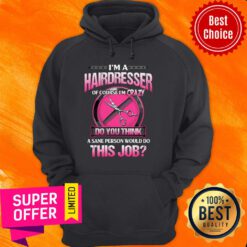 Official I'm A Hairdresser Of Course I'm Crazy Do You Think This Job Hoodie