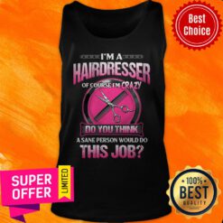 Official I'm A Hairdresser Of Course I'm Crazy Do You Think This Job Tank Top