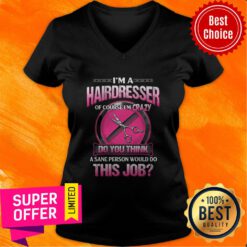 Official I'm A Hairdresser Of Course I'm Crazy Do You Think This Job V-neck