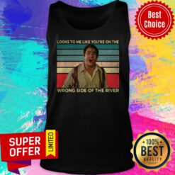 Official Looks To Me Like You’re On The Wrong Side Of The River Vintage Tank Top