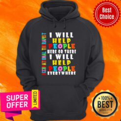 Premium I Will Help People Here Or There I Will Help People Everywhere Hoodie