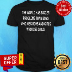 The World Has Bigger Problems Than Boys Who Kiss Boys And Girls Who Kiss Girls Shirt