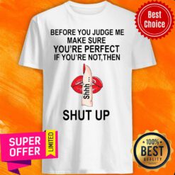 Top Before You Judge Me Make Sure You’re Perfect If You’re Not Them Shut Up Shirt