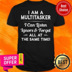 Top I Am A Multitasker I Can Listen Ignore And Forget All At The Same Time Shirt