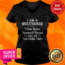 Top I Am A Multitasker I Can Listen Ignore And Forget All At The Same Time V-neck