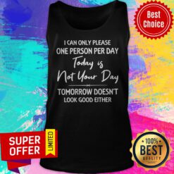 Top I Can Only Please One Person Per Day Today Is Not Your Day Tank Top
