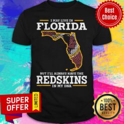 Top I May Live In Florida But I’ll Always Have The Redskins In My DNA Shirt