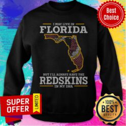 Top I May Live In Florida But I’ll Always Have The Redskins In My DNA Sweatshirt
