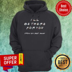Top I’ll Be There For You From Six Feet Away Hoodie