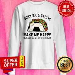 Top Soccer & Tacos Make Me Happy Humans Make My Head Hurt Sweatshirt