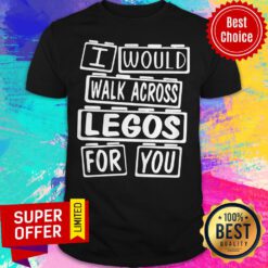 Awesome I Would Walk Across Legos For You Shirt