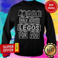 Awesome I Would Walk Across Legos For You Sweatshirt