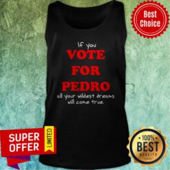 Awesome If You Vote For Pedro All Your Wildest Dreams Will Come True Tank Top