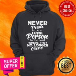 Awesome Never Push A Loyal Person To The Point Where They No Longer Care Hoodie