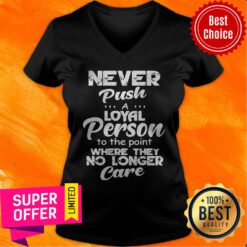 Awesome Never Push A Loyal Person To The Point Where They No Longer Care V-neck