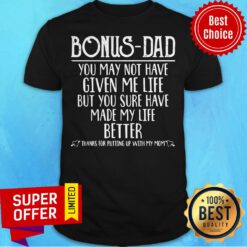 Bonus Dad You May Not Have Given Me life But You Sure Have Made My Life Better Thanks for Putting Up with My Mom Shirt