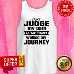 Funny Don’t Judge My Path If You Haven’t Walked My Journey Tank Top
