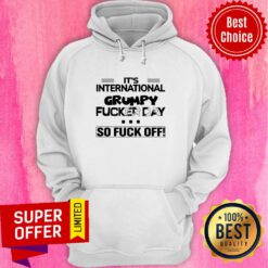 Funny It’s International Grumpy Fucker Day So Fuck Off Hoodie