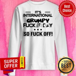 Funny It’s International Grumpy Fucker Day So Fuck Off Sweatshirt