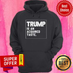 Funny Trump Is An Acquired Taste Hoodie