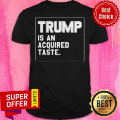 Funny Trump Is An Acquired Taste Shirt